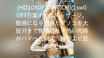 (HD1080P)(SWITCH)(1sw00897)薬オイルマッサージ。敏感になり过ぎたアソコを大股开きで焦らされて热い肉棒がハマった瞬间、痉挛エビ反り昇天！