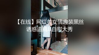 【在线】网红美女情趣装黑丝诱惑道具JJ自慰大秀