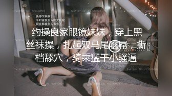  约操良家眼镜妹妹，穿上黑丝袜操，扎起双马尾吃屌，撕档舔穴，骑乘猛干小骚逼