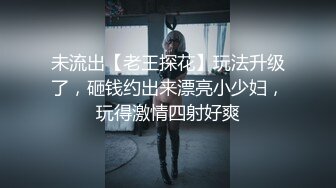 未流出【老王探花】玩法升级了，砸钱约出来漂亮小少妇，玩得激情四射好爽