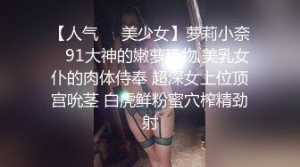 【人气❤️美少女】萝莉小奈✿ 91大神的嫩萝玩物 美乳女仆的肉体侍奉 超深女上位顶宫吮茎 白虎鲜粉蜜穴榨精劲射