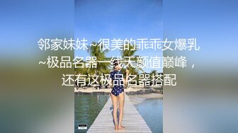 邻家妹妹~很美的乖乖女爆乳~极品名器一线天颜值巅峰，还有这极品名器搭配