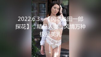 2022.6.3，【冈本龟田一郎探花】，精品人妻，风情万种极品美乳