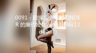 0091 - 我操这个来自 TINDER 的廉价妓女 (ph61936c12d00d7)