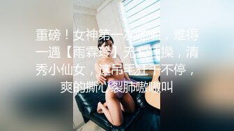 重磅！女神第一次啪啪，难得一遇【雨霖玲】无套狂操，清秀小仙女，这吊毛狂干不停，爽的撕心裂肺嗷嗷叫