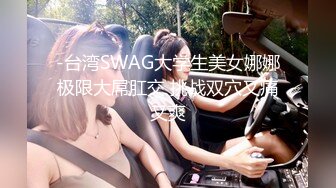 -台湾SWAG大学生美女娜娜极限大屌肛交 挑战双穴又痛又爽