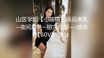 山区学姐【小陈陈】极品美乳~夜间户外~掰穴自慰~~喷水【60V】 (31)