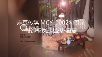 麻豆传媒 MCY-0002勾引亲哥卻被反压猛操-唐霏