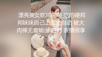  漂亮美女吃鸡啪啪 吃的硬邦邦妹妹自己上位全自动 被大肉棒无套输出 内射 表情很享受