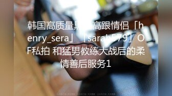 韩国高质量黑丝高跟情侣「henry_sera」「sarah579」OF私拍 和猛男教练大战后的柔情善后服务1