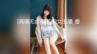 [高清无水印]约炮女主播_番号xh04