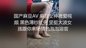 国产麻豆AV 麻豆女神微爱视频 黑色薄纱肚兜 坚挺大波女孩跟你来场情色泡泡浴官