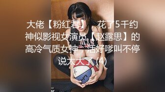 大佬【粉红君】，花了5千约神似影视女演员【赵露思】的高冷气质女神，活好嗲叫不停说太大了 (4)