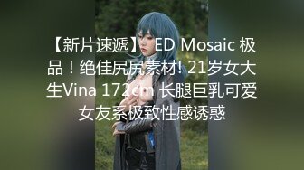 【新片速遞】  ED Mosaic 极品！绝佳尻尻素材! 21岁女大生Vina 172cm 长腿巨乳可爱女友系极致性感诱惑