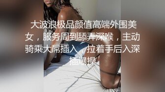  大波浪极品颜值高端外围美女，服务周到舔弄深喉，主动骑乘大屌插入，拉着手后入深插爆操