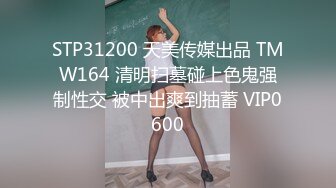 STP31200 天美传媒出品 TMW164 清明扫墓碰上色鬼强制性交 被中出爽到抽蓄 VIP0600