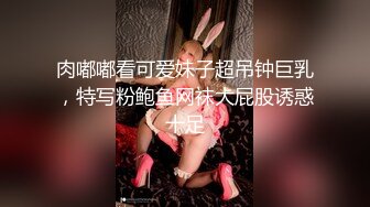 肉嘟嘟看可爱妹子超吊钟巨乳，特写粉鲍鱼网袜大屁股诱惑十足