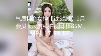 气质抖音女神【铁头11】1月会员大尺度私拍视图 [885M_MP4_17_59_RF]