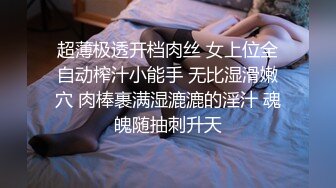 超薄极透开档肉丝 女上位全自动榨汁小能手 无比湿滑嫩穴 肉棒裹满湿漉漉的淫汁 魂魄随抽刺升天