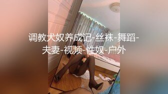 调教犬奴养成记-丝袜-舞蹈-夫妻-视频-性奴-户外