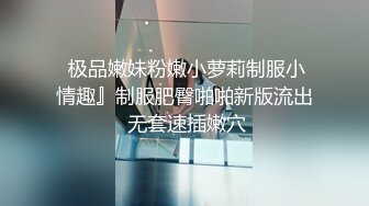  极品嫩妹粉嫩小萝莉制服小情趣』制服肥臀啪啪新版流出 无套速插嫩穴