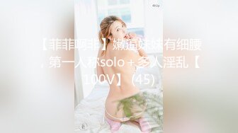 【菲菲啊非】嫩逼妹妹有细腰，第一人称solo＋多人淫乱【100V】 (45)