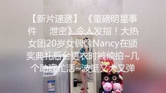 【新片速遞】 《重磅明星事件❤️泄密》令人发指！大热女团20岁女偶像Nancy在颁奖典礼后台更衣时被偸拍~几个助理忙活~波挺又大又弹