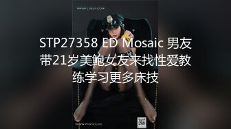 STP27358 ED Mosaic 男友带21岁美鲍女友来找性爱教练学习更多床技