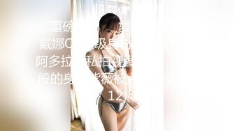 ✅重磅福利✅✅复刻版名人卡戴娜OF顶级身材巨乳女神【阿多拉】私拍视图全套，尤物般的身体紫薇被大肉棒征服 (12)