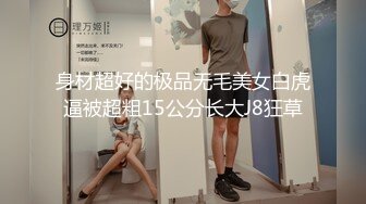 身材超好的极品无毛美女白虎逼被超粗15公分长大J8狂草