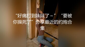 “好痛打到妹妹了～”“要被你操死了”分享最近的约炮合集