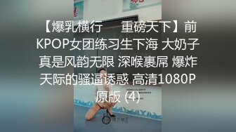 【爆乳横行❤️重磅天下】前KPOP女团练习生下海 大奶子真是风韵无限 深喉裹屌 爆炸天际的骚逼诱惑 高清1080P原版 (4)