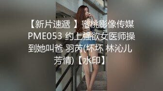 【新片速遞 】蜜桃影像传媒 PME053 约上强欲女医师操到她叫爸 羽芮(坏坏 林沁儿 芳情)【水印】