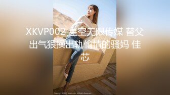 XKVP002 星空无限传媒 替父出气狠操出轨偷情的骚妈 佳芯