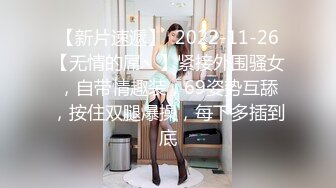 【新片速遞】  2022-11-26【无情的屌丶】紧接外围骚女，自带情趣装，69姿势互舔，按住双腿爆操，每下多插到底