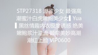 STP27318 爆欲少女 最强高潮蜜汁白虎嫩鲍美少女▌Yua▌黑丝情趣内衣极度诱惑 绝美嫩鲍浆汁溢流 颤挛美妙高潮潮红上脸 VIP0600