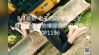 8/3最新 老王约20岁身材学妹口交各姿势爆操叠罗汉姿势VIP1196