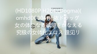 (HD1080P H264)(Dogma)(omhd00004)凭依ドラッグ 女の体になる欲望をかなえる究极の女体化エロス 逢见リカ