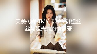 天美传媒 TMY-0003 御姐丝丝与姐夫的激情偷爱