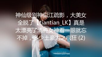 神仙级别神似江疏影，大美女全脱了【tiantian_LK】真是太漂亮了清纯女神看一眼就忘不掉，多少土豪为之疯狂 (2)