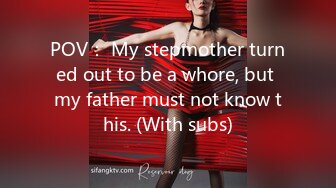 POV： My stepmother turned out to be a whore, but my father must not know this. (With subs)