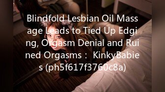 Blindfold Lesbian Oil Massage Leads to Tied Up Edging, Orgasm Denial and Ruined Orgasms： KinkyBabies (ph5f617f3760c8a)