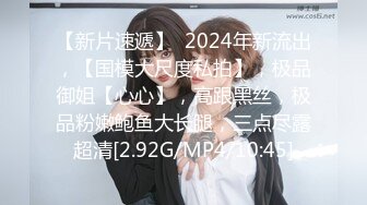 【新片速遞】  2024年新流出，【国模大尺度私拍】，极品御姐【心心】，高跟黑丝，极品粉嫩鲍鱼大长腿，三点尽露超清[2.92G/MP4/10:45]