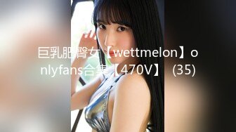 巨乳肥臀女【wettmelon】onlyfans合集【470V】  (35)