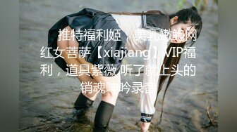 ❤️推特福利姬，美乳嫩鲍网红女菩萨【xiajiang】VIP福利，道具紫薇 听了就上头的销魂呻吟录音