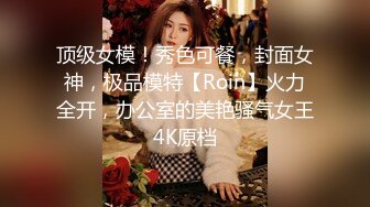 顶级女模！秀色可餐，封面女神，极品模特【Roin】火力全开，办公室的美艳骚气女王4K原档