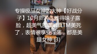 专操极品女神的大神【好战分子】10月新片，难得妹子露脸，超美气质御姐真TM美死了，表情很享受淫荡，都是美腿女神 (3)