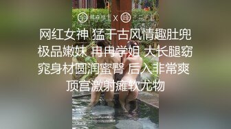 网红女神 猛干古风情趣肚兜极品嫩妹 冉冉学姐 大长腿窈窕身材圆润蜜臀 后入非常爽 顶宫激射瘫软尤物