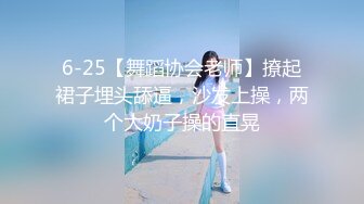 6-25【舞蹈协会老师】撩起裙子埋头舔逼，沙发上操，两个大奶子操的直晃