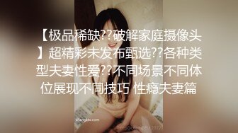 【极品稀缺??破解家庭摄像头】超精彩未发布甄选??各种类型夫妻性爱??不同场景不同体位展现不同技巧 性瘾夫妻篇